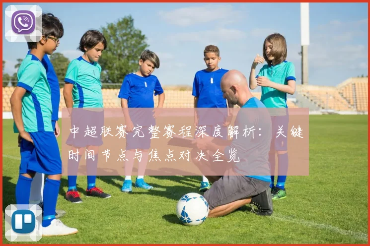 中超联赛完整赛程深度解析：关键时间节点与焦点对决全览