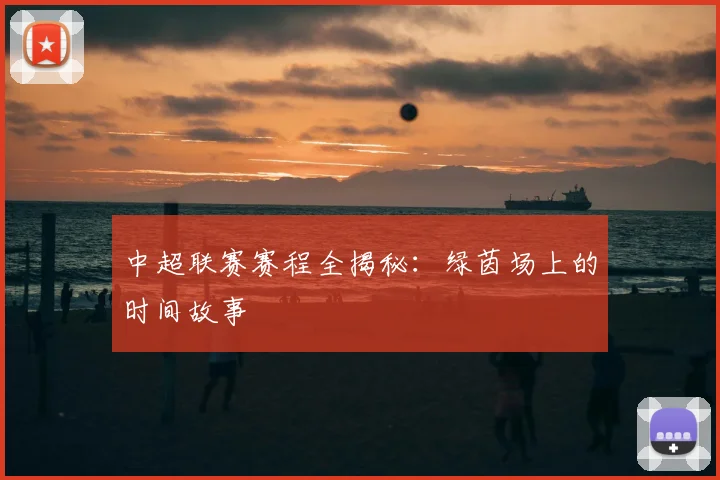 中超联赛赛程全揭秘：绿茵场上的时间故事