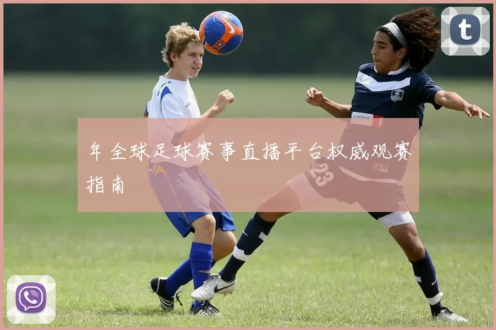 年全球足球赛事直播平台权威观赛指南
