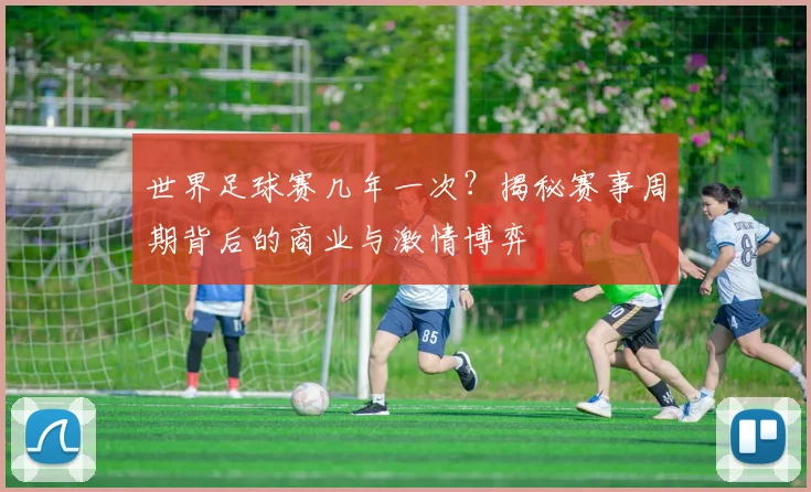 世界足球赛几年一次?揭秘赛事周期背后的商业与激情博弈