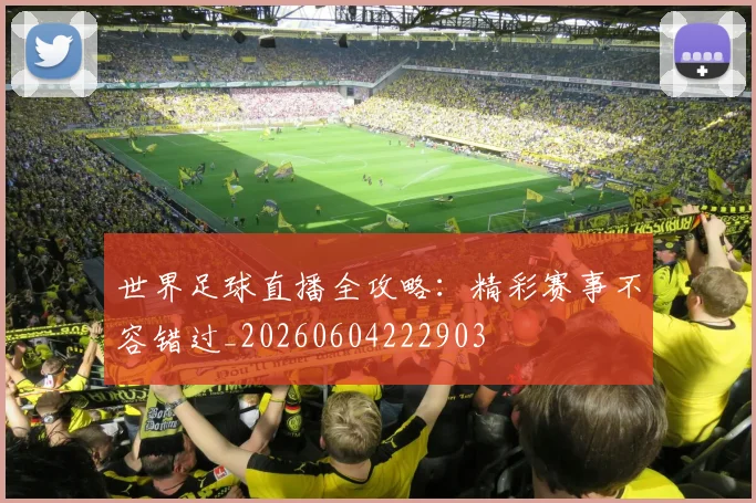 世界足球直播全攻略：精彩赛事不容错过_20260604222903