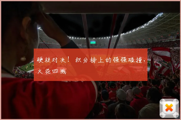 硬核对决！积分榜上的强强碰撞，火花四溅