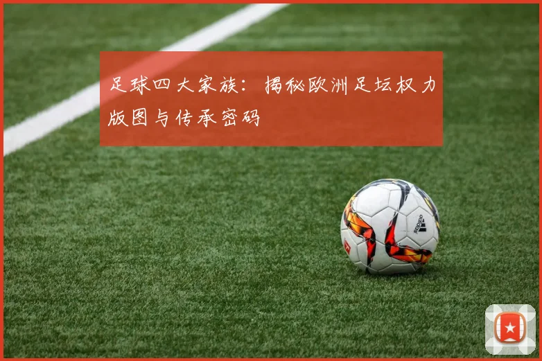 足球四大家族：揭秘欧洲足坛权力版图与传承密码