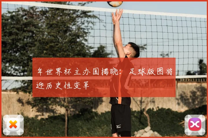 年世界杯主办国揭晓:足球版图将迎历史性变革