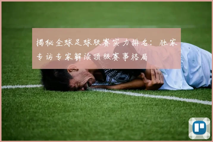 揭秘全球足球联赛实力排名：独家专访专家解读顶级赛事格局