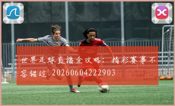 世界足球直播全攻略：精彩赛事不容错过_20260604222903