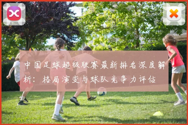 中国足球超级联赛最新排名深度解析:格局演变与球队竞争力评估