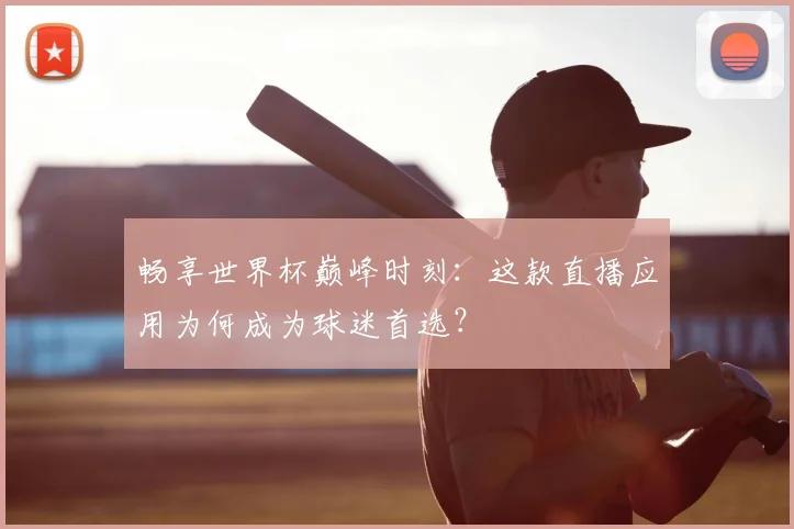 畅享世界杯巅峰时刻：这款直播应用为何成为球迷首选？