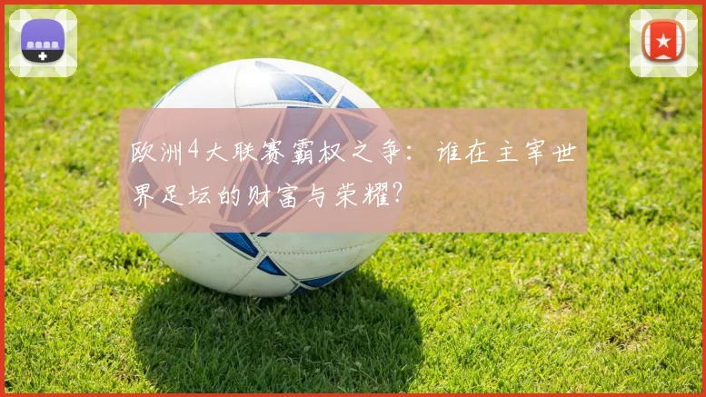 欧洲4大联赛霸权之争:谁在主宰世界足坛的财富与荣耀?