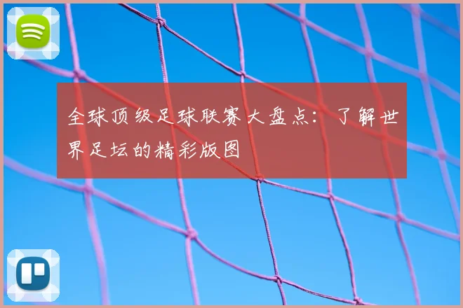 全球顶级足球联赛大盘点：了解世界足坛的精彩版图