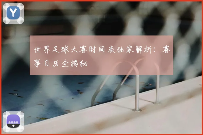 世界足球大赛时间表独家解析：赛事日历全揭秘