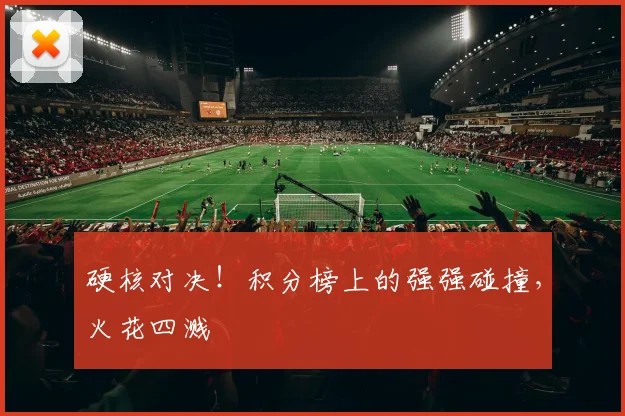 硬核对决！积分榜上的强强碰撞，火花四溅