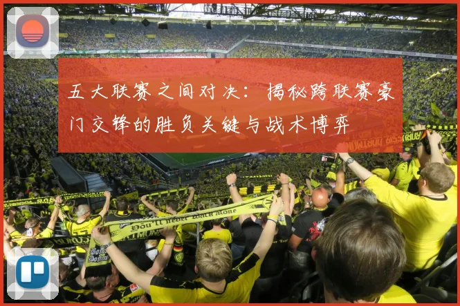 五大联赛之间对决:揭秘跨联赛豪门交锋的胜负关键与战术博弈