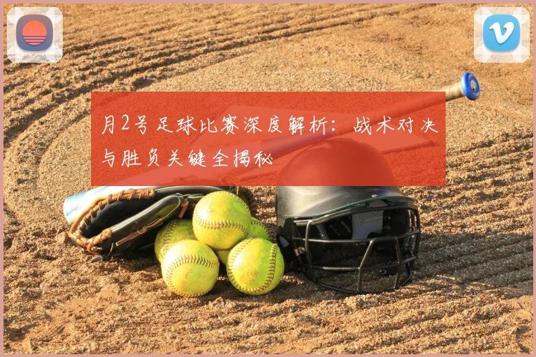 月2号足球比赛深度解析:战术对决与胜负关键全揭秘