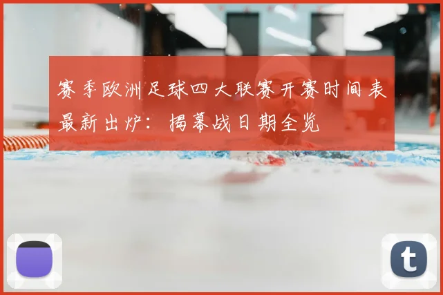 赛季欧洲足球四大联赛开赛时间表最新出炉：揭幕战日期全览