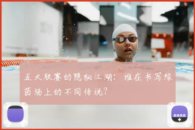 五大联赛的隐秘江湖:谁在书写绿茵场上的不同传说?
