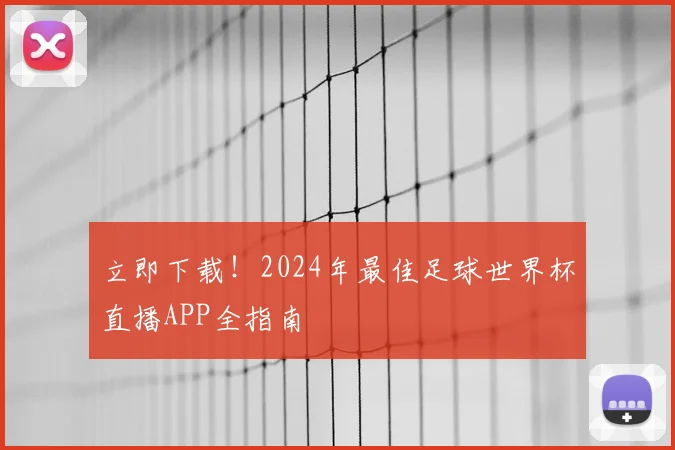 立即下载！2024年最佳足球世界杯直播APP全指南